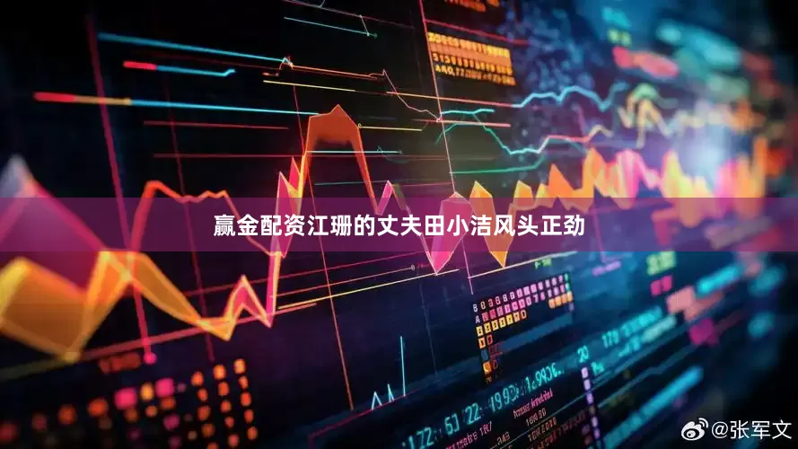 赢金配资江珊的丈夫田小洁风头正劲
