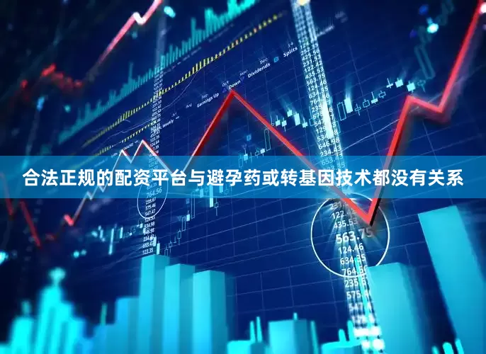 合法正规的配资平台与避孕药或转基因技术都没有关系