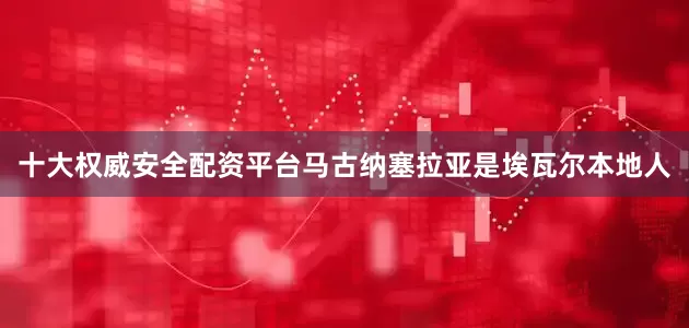 十大权威安全配资平台马古纳塞拉亚是埃瓦尔本地人