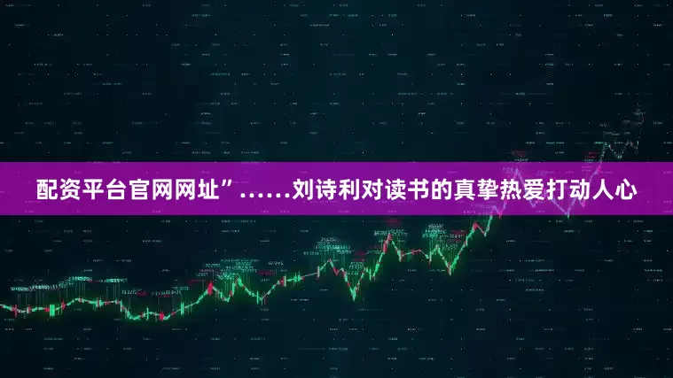 配资平台官网网址”……刘诗利对读书的真挚热爱打动人心