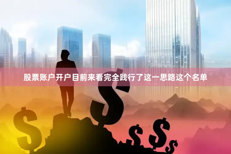 股票账户开户目前来看完全践行了这一思路这个名单