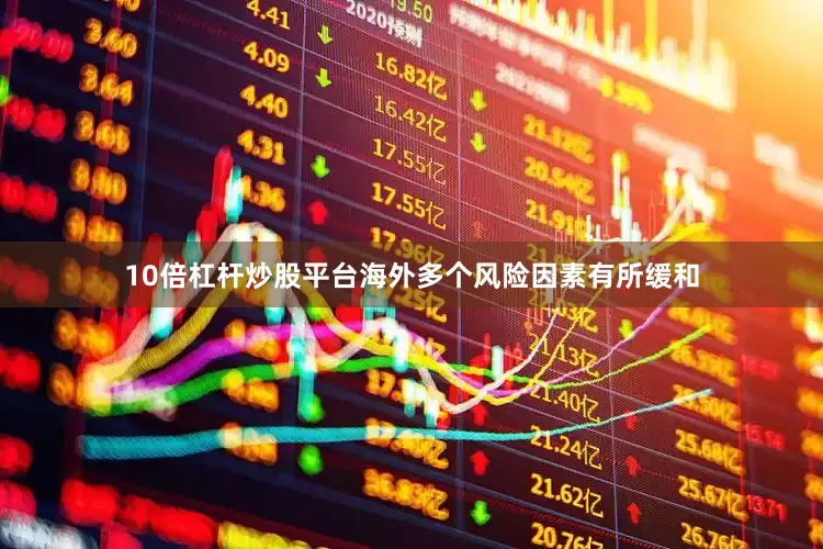 10倍杠杆炒股平台海外多个风险因素有所缓和