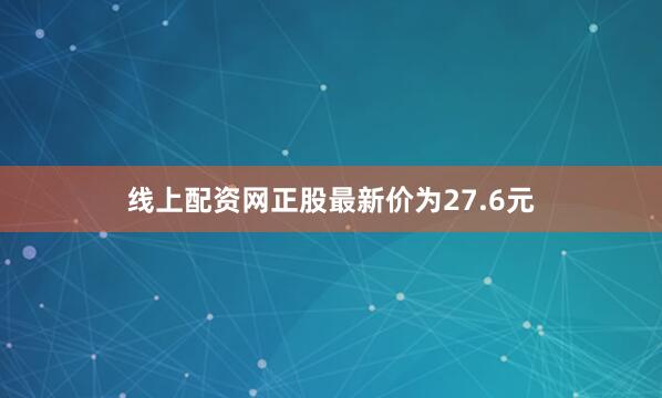 线上配资网正股最新价为27.6元