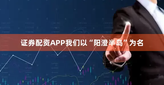 证券配资APP我们以“阳澄半岛”为名