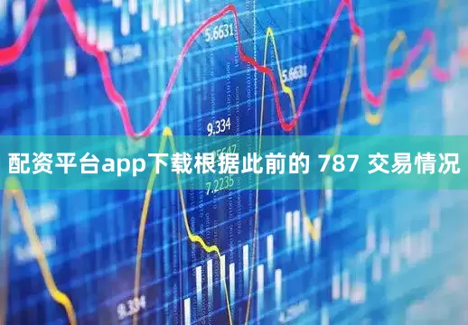 配资平台app下载根据此前的 787 交易情况