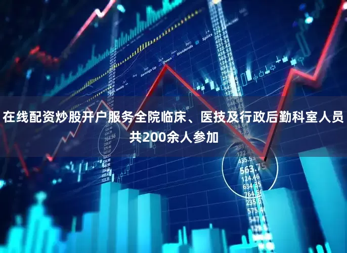 在线配资炒股开户服务全院临床、医技及行政后勤科室人员共200余人参加