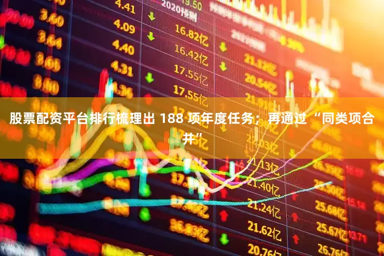 股票配资平台排行梳理出 188 项年度任务；再通过 “同类项合并”