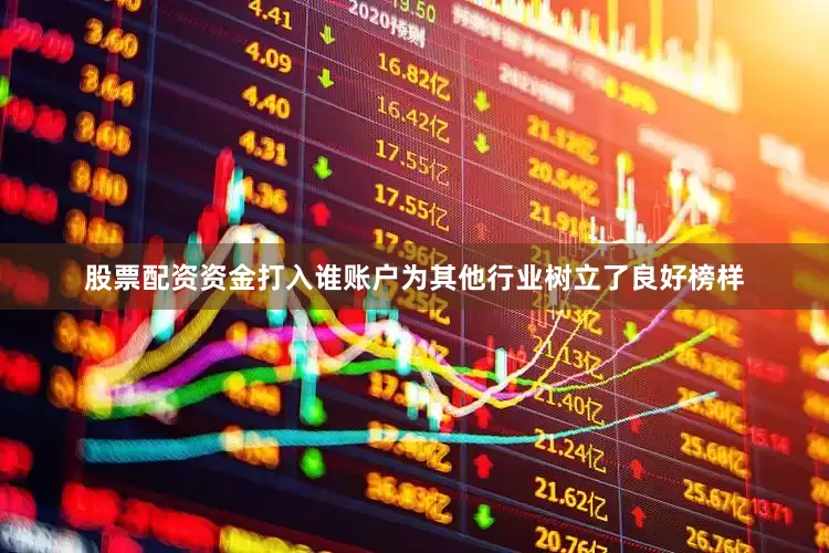 股票配资资金打入谁账户为其他行业树立了良好榜样