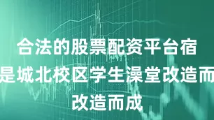 合法的股票配资平台宿舍是城北校区学生澡堂改造而成
