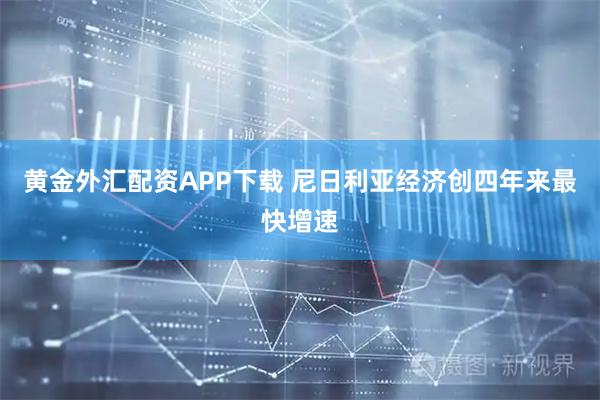 黄金外汇配资APP下载 尼日利亚经济创四年来最快增速