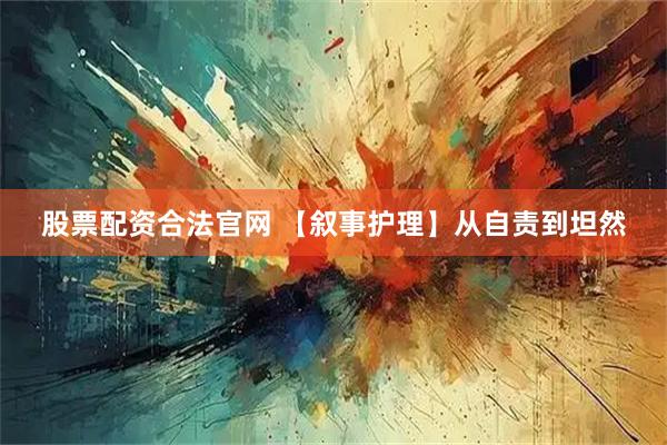 股票配资合法官网 【叙事护理】从自责到坦然