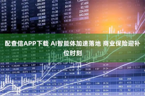 配查信APP下载 AI智能体加速落地 商业保险迎补位时刻
