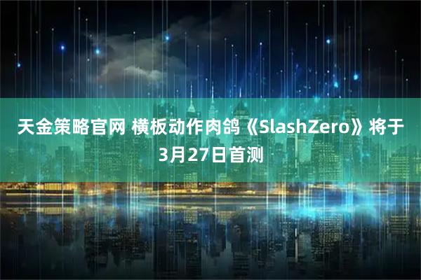 天金策略官网 横板动作肉鸽《SlashZero》将于3月27日首测