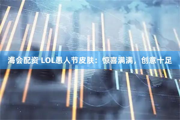 海会配资 LOL愚人节皮肤：惊喜满满，创意十足