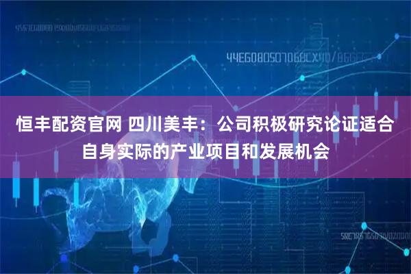 恒丰配资官网 四川美丰：公司积极研究论证适合自身实际的产业项目和发展机会