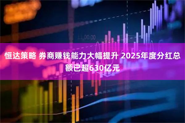 恒达策略 券商赚钱能力大幅提升 2025年度分红总额已超630亿元