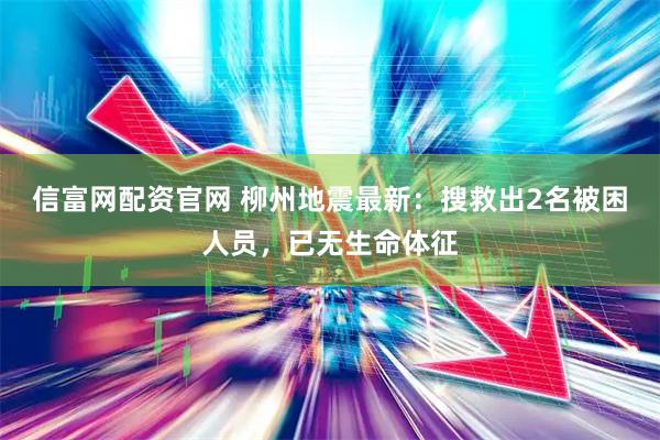 信富网配资官网 柳州地震最新：搜救出2名被困人员，已无生命体征