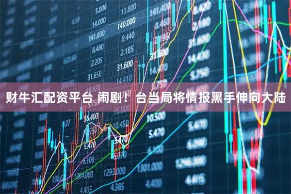 财牛汇配资平台 闹剧！台当局将情报黑手伸向大陆