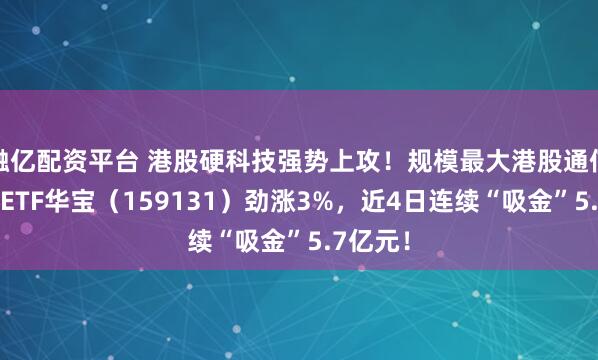 融亿配资平台 港股硬科技强势上攻！规模最大港股通信息技术ETF华宝（159131）劲涨3%，近4日连续“吸金”5.7亿元！
