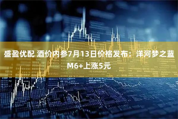 盛盈优配 酒价内参7月13日价格发布:洋河梦之蓝M6+上涨5元